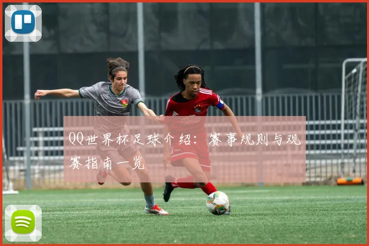 QQ世界杯足球介绍：赛事规则与观赛指南一览