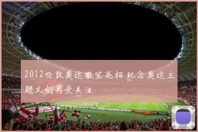 2012伦敦奥运徽宝亮相 纪念奥运主题文创再受关注
