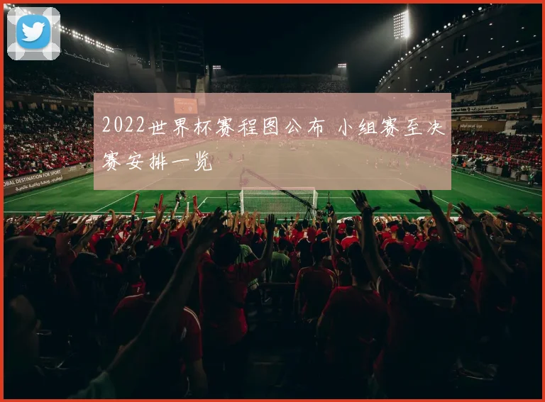 2022世界杯赛程图公布 小组赛至决赛安排一览