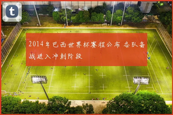 2014年巴西世界杯赛程公布 各队备战进入冲刺阶段