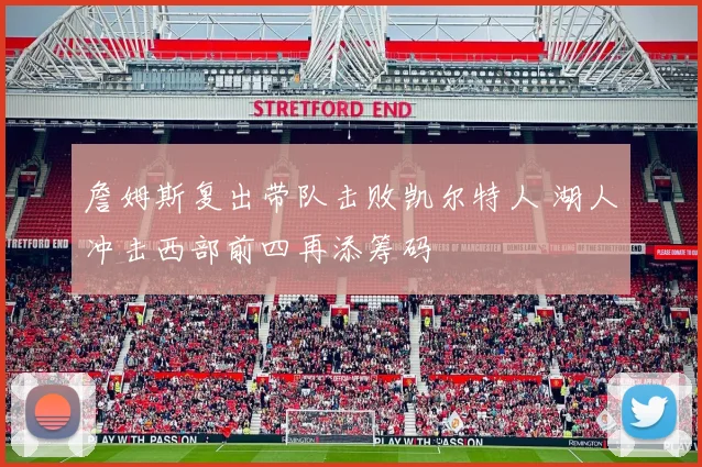 詹姆斯复出带队击败凯尔特人 湖人冲击西部前四再添筹码