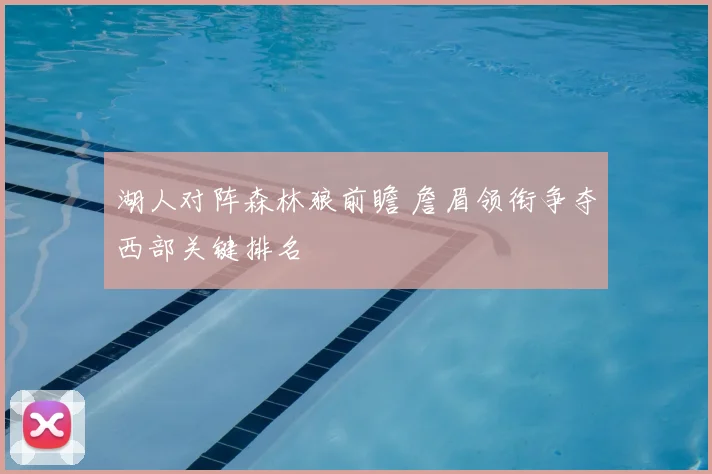 湖人对阵森林狼前瞻 詹眉领衔争夺西部关键排名