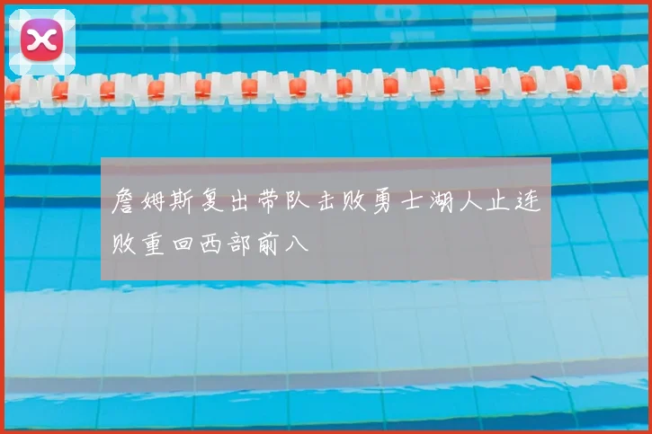 詹姆斯复出带队击败勇士湖人止连败重回西部前八