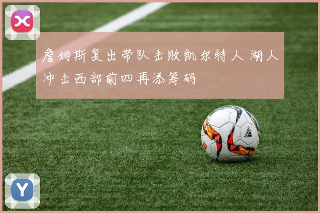 詹姆斯复出带队击败凯尔特人 湖人冲击西部前四再添筹码