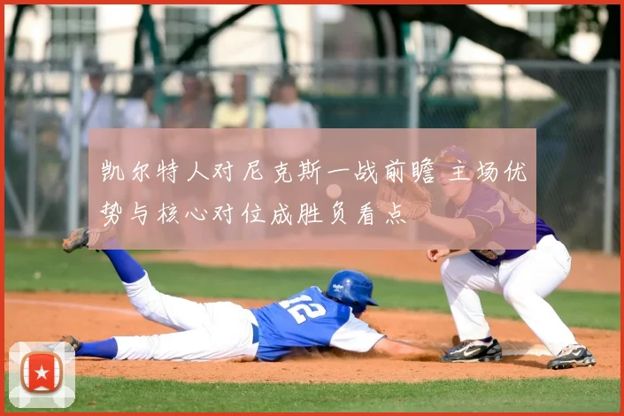 凯尔特人对尼克斯一战前瞻 主场优势与核心对位成胜负看点