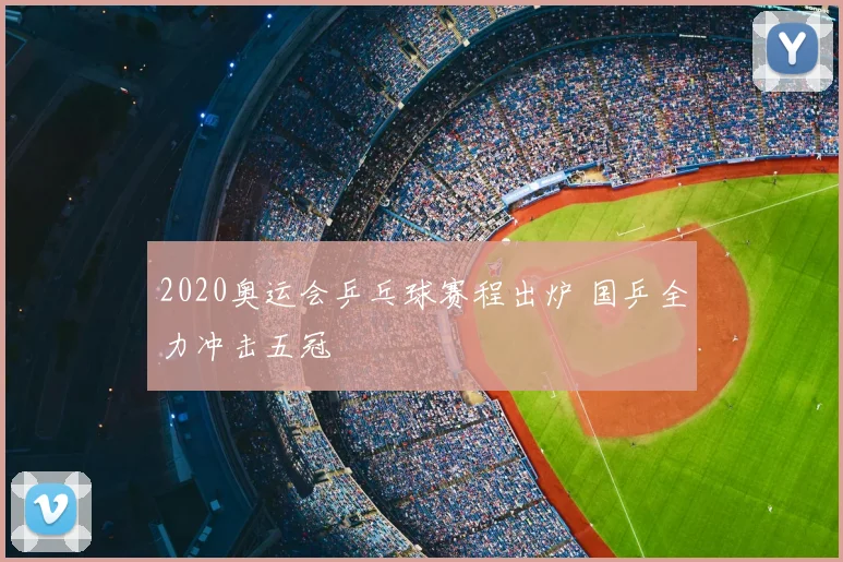 2020奥运会乒乓球赛程出炉 国乒全力冲击五冠