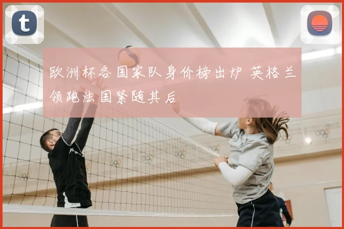 欧洲杯各国家队身价榜出炉 英格兰领跑法国紧随其后