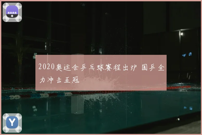 2020奥运会乒乓球赛程出炉 国乒全力冲击五冠