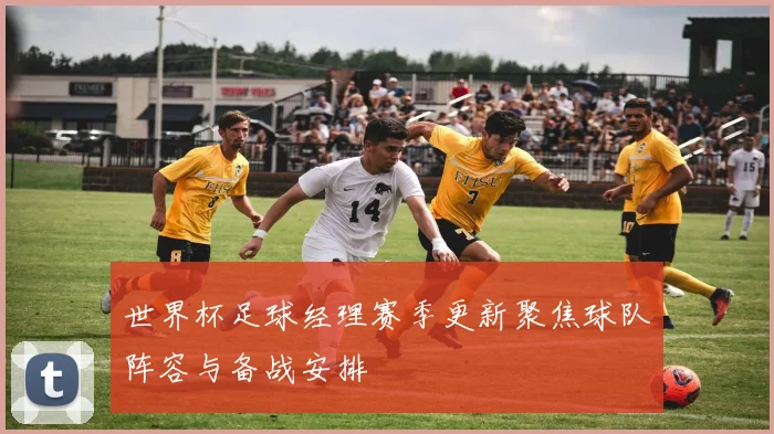 世界杯足球经理赛季更新聚焦球队阵容与备战安排