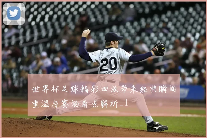 世界杯足球精彩回放带来经典瞬间重温与赛场看点解析_1