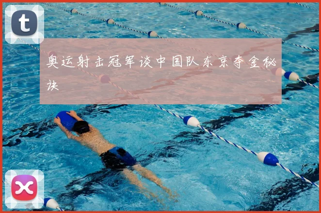 奥运射击冠军谈中国队东京夺金秘诀