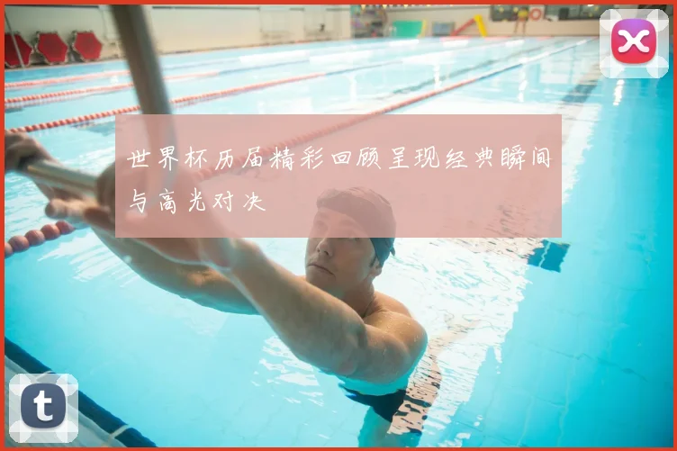 世界杯历届精彩回顾呈现经典瞬间与高光对决